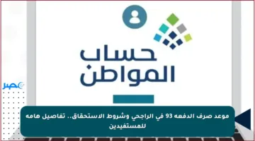 موعد صرف الدفعة 93 في الراجحي وشروط الاستحقاق.. تفاصيل هامة للمستفيدين